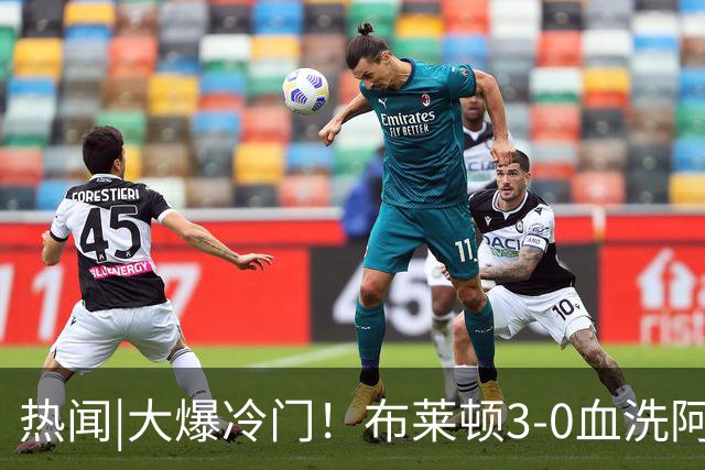 热闻|大爆冷门！布莱顿3-0血洗阿森纳，终结枪手7连胜！英超最新积分榜出炉